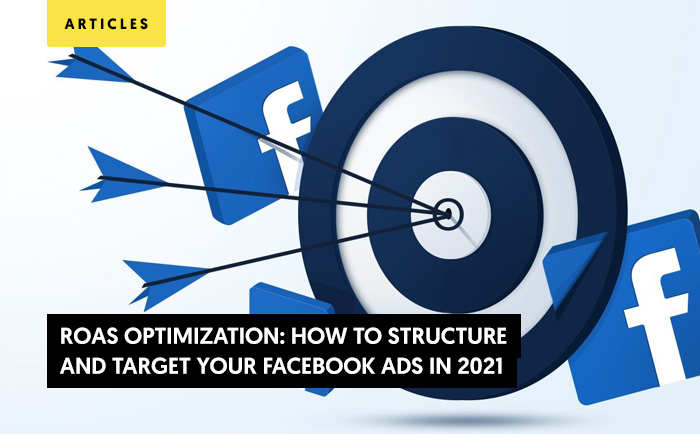 ROAS Optimization: How to Structure and Target Your Facebook Ads in 2021 (Tips inside)
