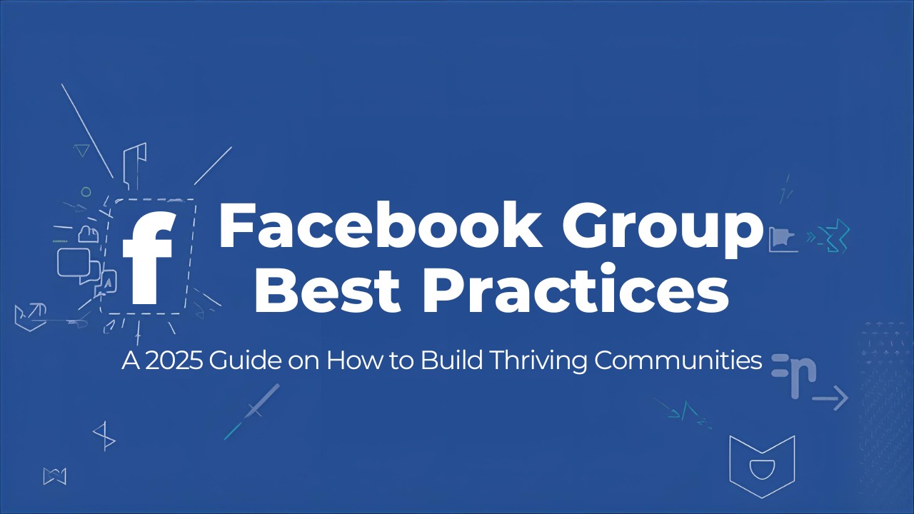Facebook Group Best Practices: A 2025 Guide on How to Build Thriving Communities