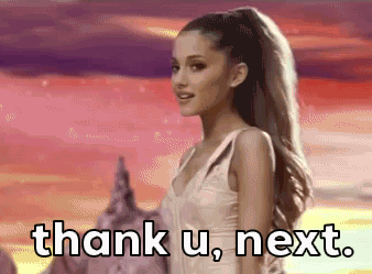 Ariana saying Thank u, next.